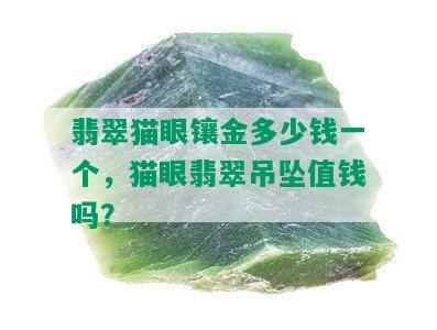 翡翠猫眼镶金多少钱一个，猫眼翡翠吊坠值钱吗？