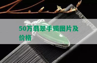 50万翡翠手镯图片及价格