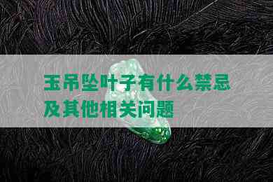 玉吊坠叶子有什么禁忌及其他相关问题