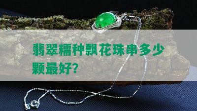 翡翠糯种飘花珠串多少颗更好？