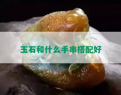 玉石和什么手串搭配好