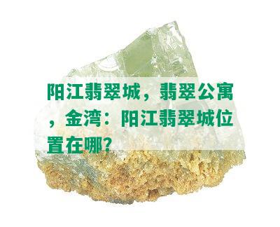 阳江翡翠城，翡翠公寓，金湾：阳江翡翠城位置在哪？