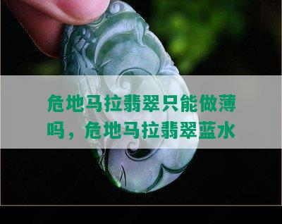 危地马拉翡翠只能做薄吗，危地马拉翡翠蓝水