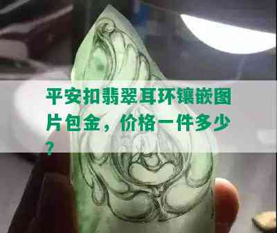 平安扣翡翠耳环镶嵌图片包金，价格一件多少？