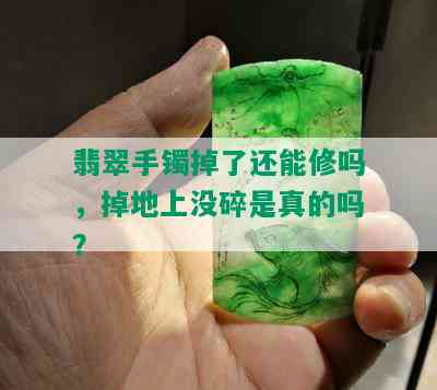 翡翠手镯掉了还能修吗，掉地上没碎是真的吗？