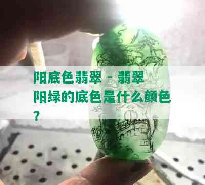 阳底色翡翠 - 翡翠阳绿的底色是什么颜色？