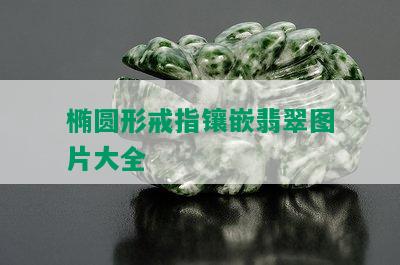 椭圆形戒指镶嵌翡翠图片大全