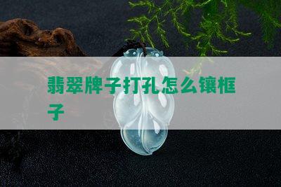 翡翠牌子打孔怎么镶框子