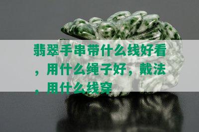 翡翠手串带什么线好看，用什么绳子好，戴法，用什么线穿