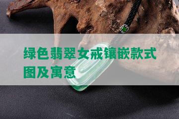 绿色翡翠女戒镶嵌款式图及寓意