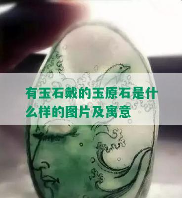 有玉石戴的玉原石是什么样的图片及寓意