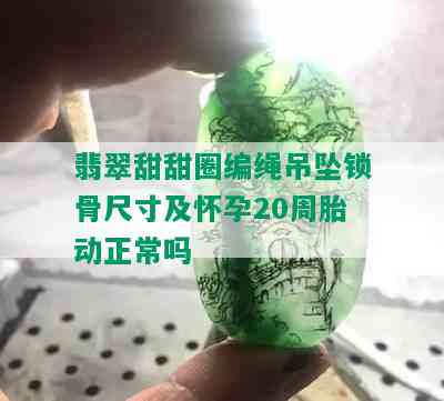 翡翠甜甜圈编绳吊坠锁骨尺寸及怀孕20周胎动正常吗