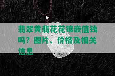 翡翠黄翡花花镶嵌值钱吗？图片、价格及相关信息