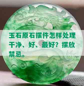 玉石原石摆件怎样处理干净、好、更好？摆放禁忌。