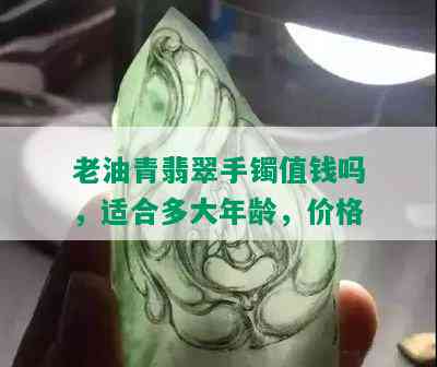 老油青翡翠手镯值钱吗，适合多大年龄，价格