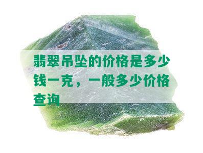 翡翠吊坠的价格是多少钱一克，一般多少价格查询