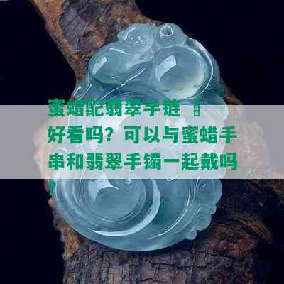 蜜蜡配翡翠手链 – 好看吗？可以与蜜蜡手串和翡翠手镯一起戴吗？