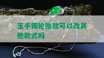 玉手镯轮胎款可以改其他款式吗