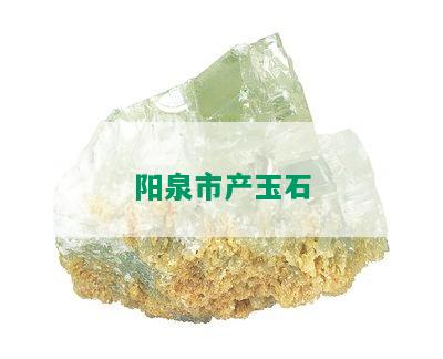 阳泉市产玉石