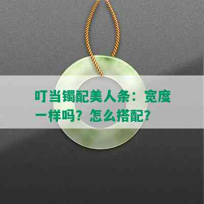 叮当镯配美人条：宽度一样吗？怎么搭配？