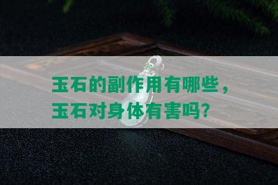 玉石的副作用有哪些，玉石对身体有害吗？