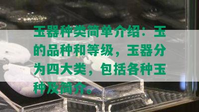 玉器种类简单介绍：玉的品种和等级，玉器分为四大类，包括各种玉种及简介。