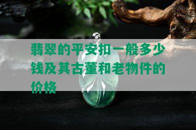 翡翠的平安扣一般多少钱及其古董和老物件的价格