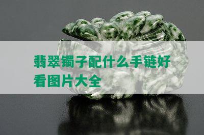 翡翠镯子配什么手链好看图片大全