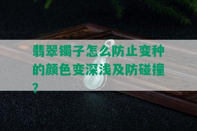 翡翠镯子怎么防止变种的颜色变深浅及防碰撞？