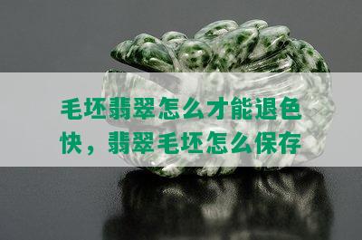 毛坯翡翠怎么才能退色快，翡翠毛坯怎么保存