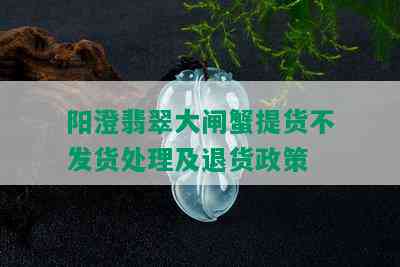 阳澄翡翠大闸蟹提货不发货处理及退货政策