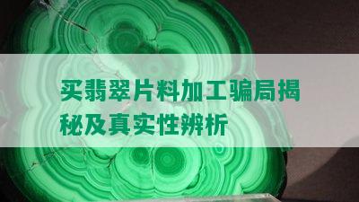 买翡翠片料加工骗局揭秘及真实性辨析