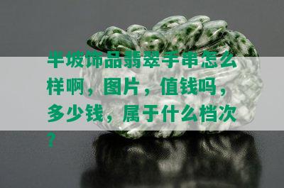 半坡饰品翡翠手串怎么样啊，图片，值钱吗，多少钱，属于什么档次？