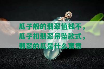 瓜子般的翡翠值钱不，瓜子扣翡翠吊坠款式，翡翠的瓜是什么寓意