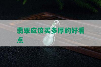 翡翠应该买多厚的好看点