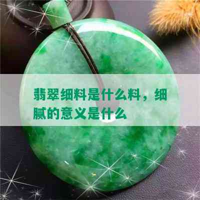 翡翠细料是什么料，细腻的意义是什么