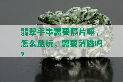 翡翠手串需要隔片嘛，怎么盘玩，需要消磁吗？