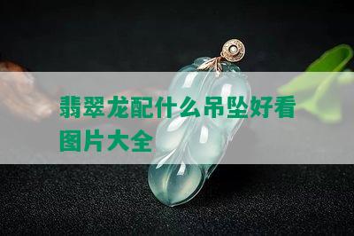 翡翠龙配什么吊坠好看图片大全