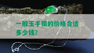 一般玉手镯的价格合适多少钱？