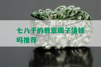 七八千的翡翠镯子值钱吗推荐