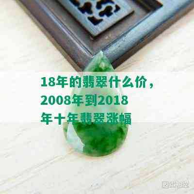 18年的翡翠什么价，2008年到2018年十年翡翠涨幅