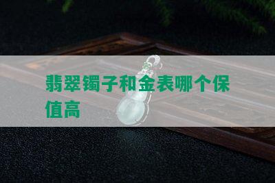 翡翠镯子和金表哪个保值高