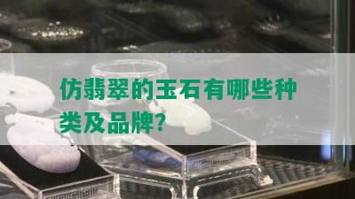 仿翡翠的玉石有哪些种类及品牌？