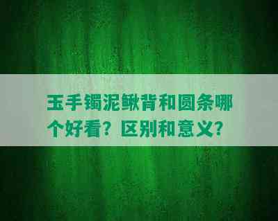 玉手镯泥鳅背和圆条哪个好看？区别和意义？