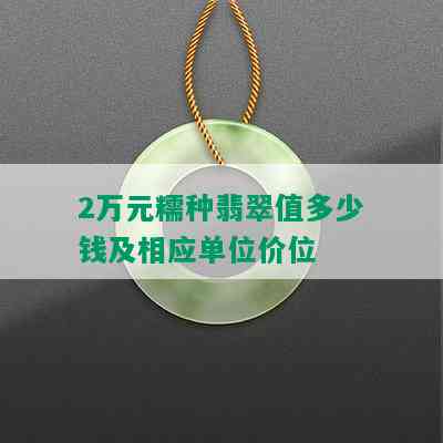 2万元糯种翡翠值多少钱及相应单位价位