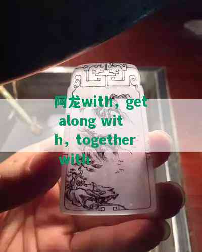 阿龙with，get along with，together with