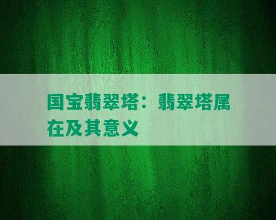 国宝翡翠塔：翡翠塔属在及其意义