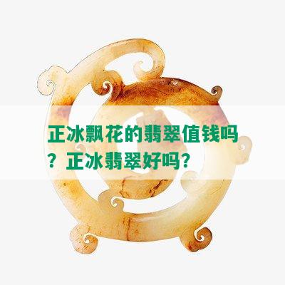 正冰飘花的翡翠值钱吗？正冰翡翠好吗？