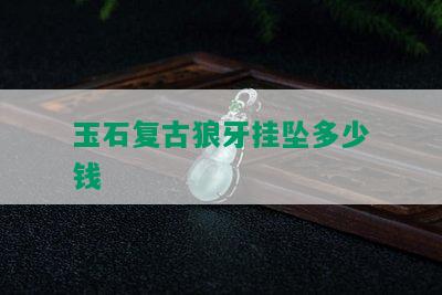 玉石复古狼牙挂坠多少钱