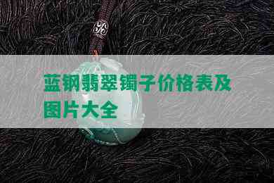 蓝钢翡翠镯子价格表及图片大全